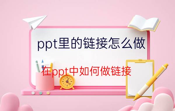 ppt里的链接怎么做 在ppt中如何做链接？